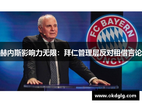 赫内斯影响力无限：拜仁管理层反对租借言论