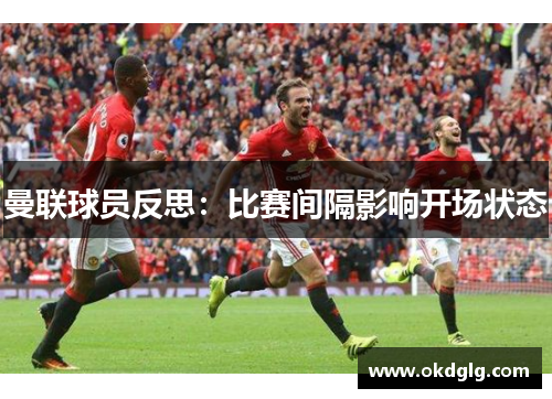 曼联球员反思：比赛间隔影响开场状态